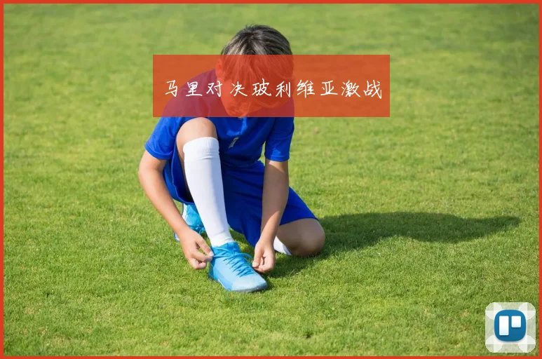 马里对决玻利维亚激战
