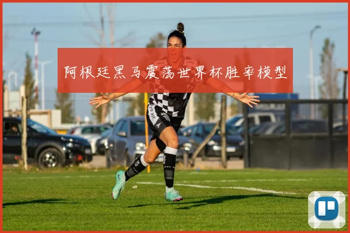 阿根廷黑马震荡世界杯胜率模型