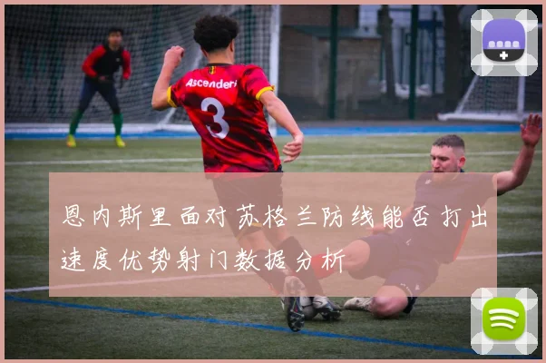 恩内斯里面对苏格兰防线能否打出速度优势射门数据分析