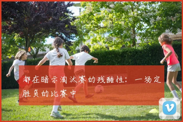 都在暗示淘汰赛的残酷性：一场定胜负的比赛中