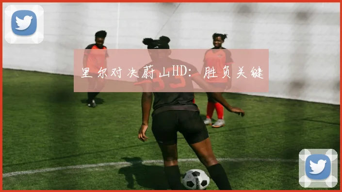 里尔对决蔚山HD：胜负关键