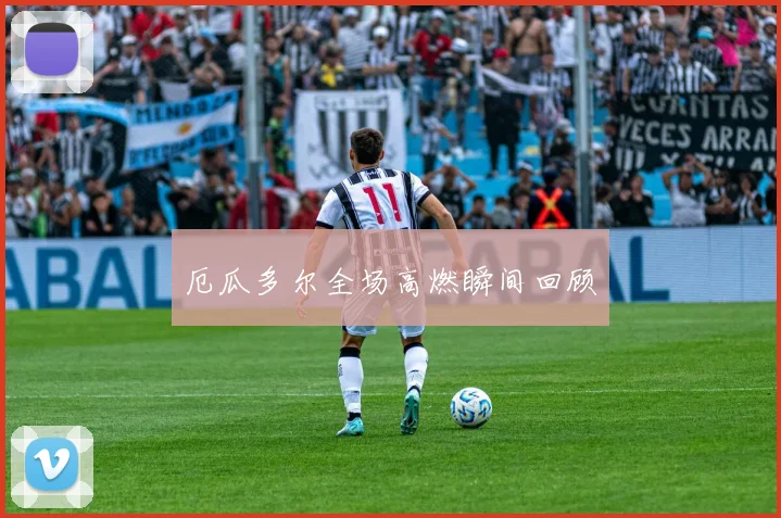 厄瓜多尔全场高燃瞬间回顾