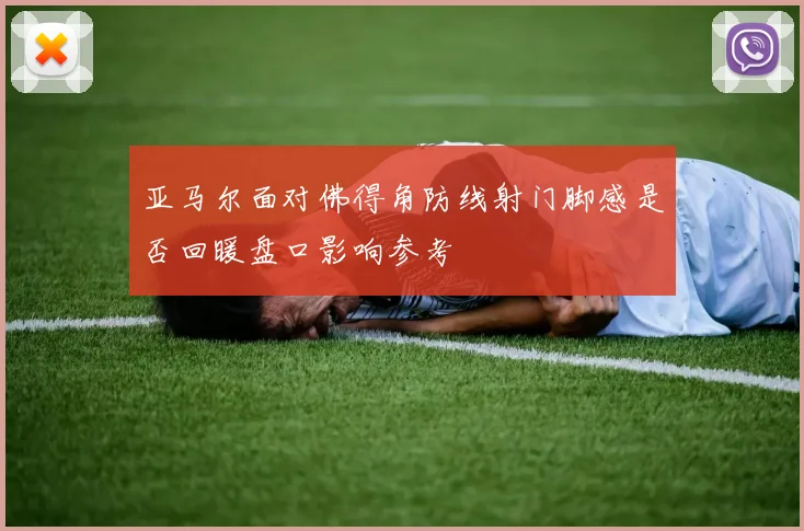 亚马尔面对佛得角防线射门脚感是否回暖盘口影响参考