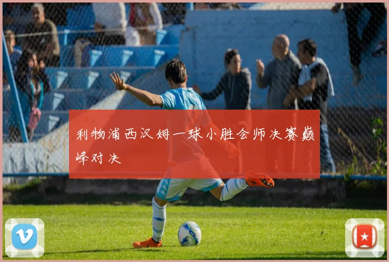 利物浦西汉姆一球小胜会师决赛巅峰对决