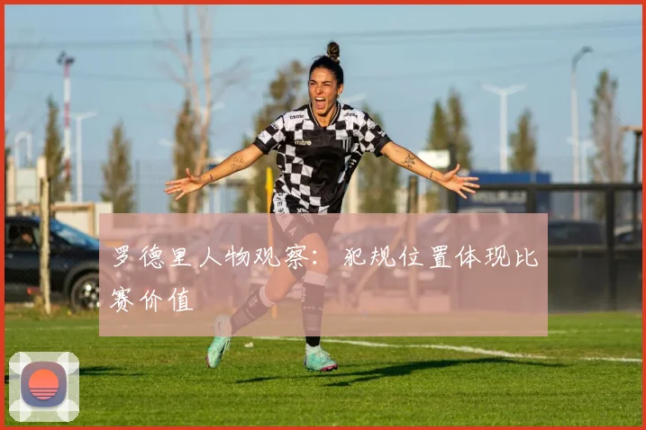 罗德里人物观察:犯规位置体现比赛价值