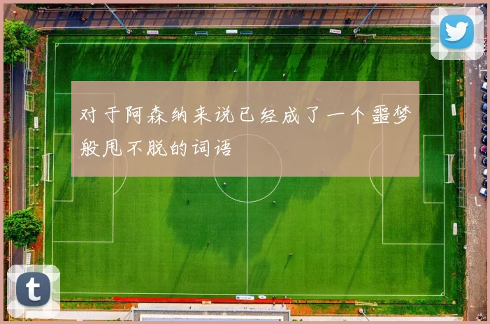 对于阿森纳来说已经成了一个噩梦般甩不脱的词语