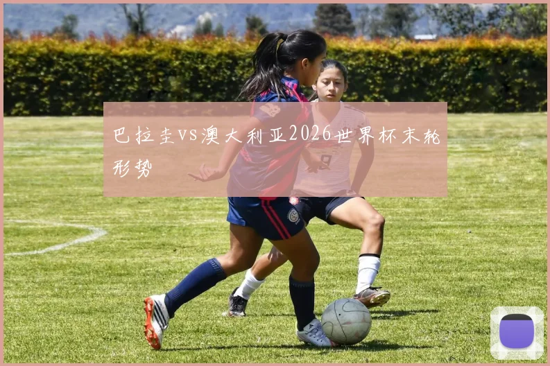 巴拉圭vs澳大利亚2026世界杯末轮形势