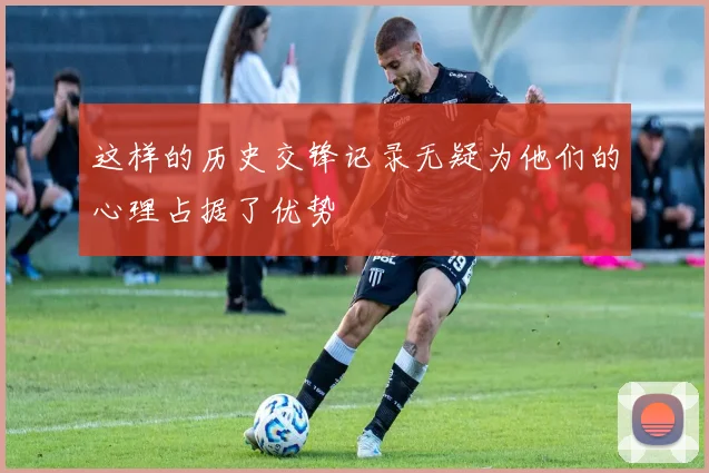 这样的历史交锋记录无疑为他们的心理占据了优势