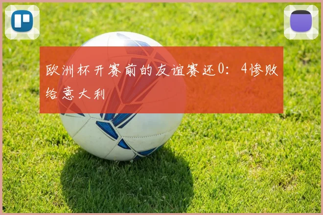 欧洲杯开赛前的友谊赛还0：4惨败给意大利