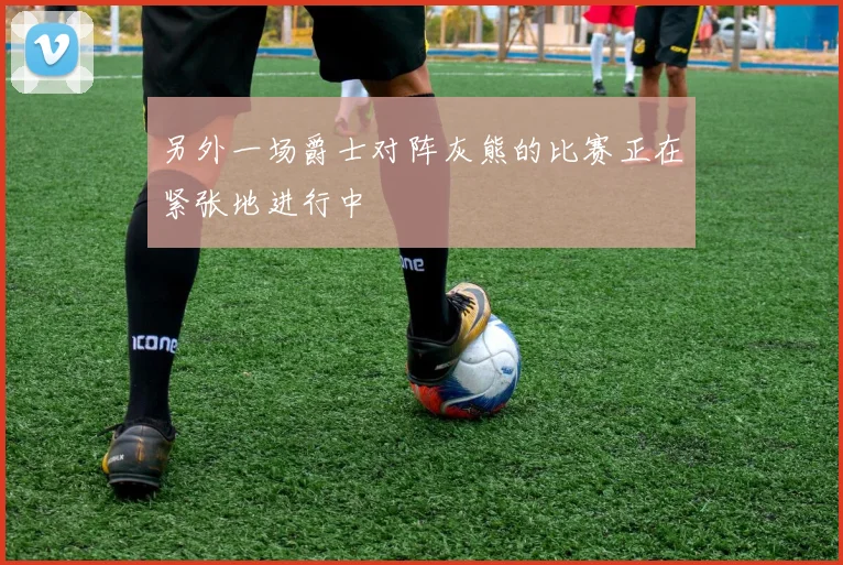 另外一场爵士对阵灰熊的比赛正在紧张地进行中