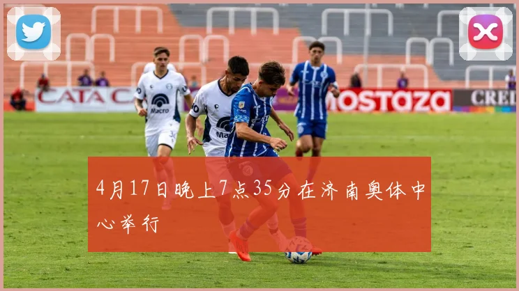 4月17日晚上7点35分在济南奥体中心举行