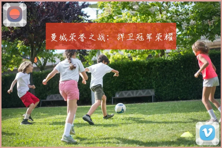 曼城荣誉之战：捍卫冠军荣耀