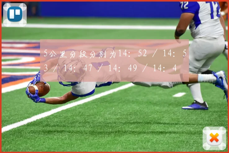 5公里分段分别为14：52 ／ 14：53 ／ 14：47 ／ 14：49 ／ 14：47 ／14：52 ／ 15：02 ／ 14：38