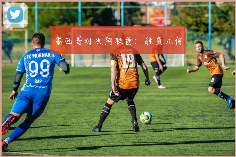 墨西哥对决阿联酋：胜负几何