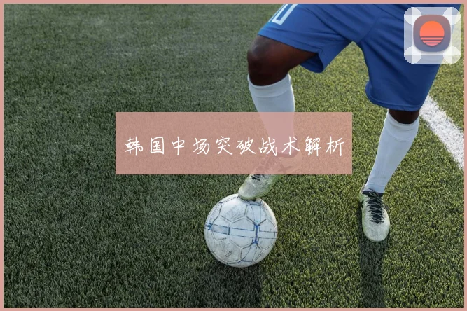 韩国中场突破战术解析