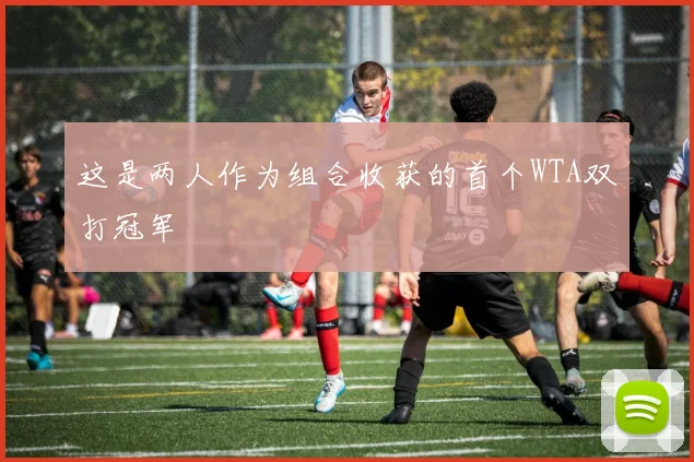 这是两人作为组合收获的首个WTA双打冠军