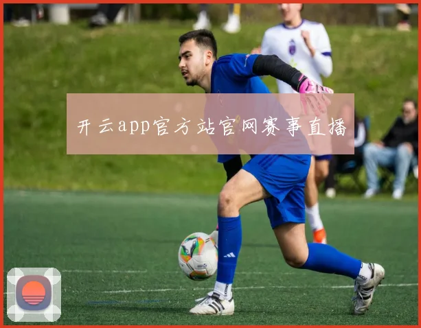 开云app官方站官网赛事直播