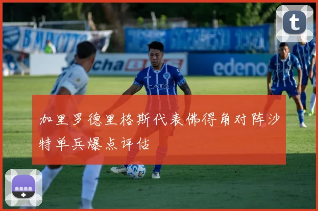 加里罗德里格斯代表佛得角对阵沙特单兵爆点评估