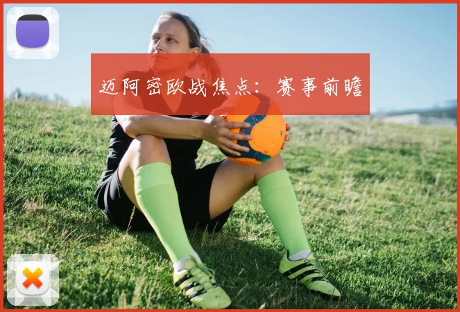 迈阿密欧战焦点：赛事前瞻