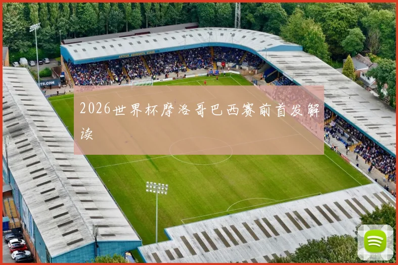 2026世界杯摩洛哥巴西赛前首发解读
