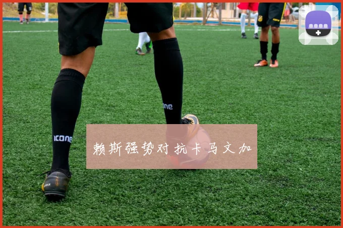赖斯强势对抗卡马文加