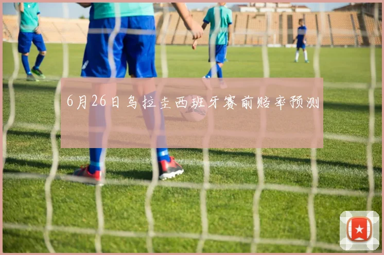 6月26日乌拉圭西班牙赛前赔率预测