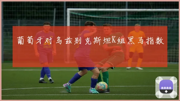 葡萄牙对乌兹别克斯坦K组黑马指数