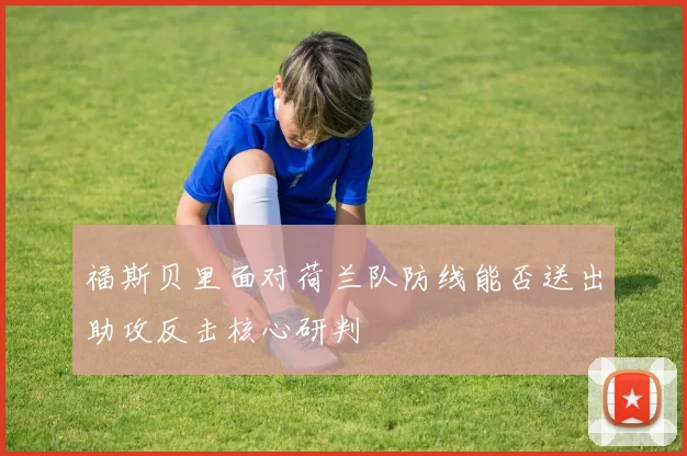 福斯贝里面对荷兰队防线能否送出助攻反击核心研判