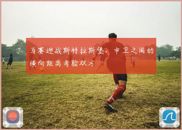 马赛迎战斯特拉斯堡,中卫之间的横向距离考验双方