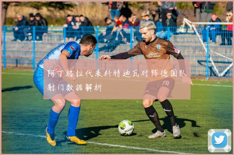 阿丁格拉代表科特迪瓦对阵德国队射门数据解析