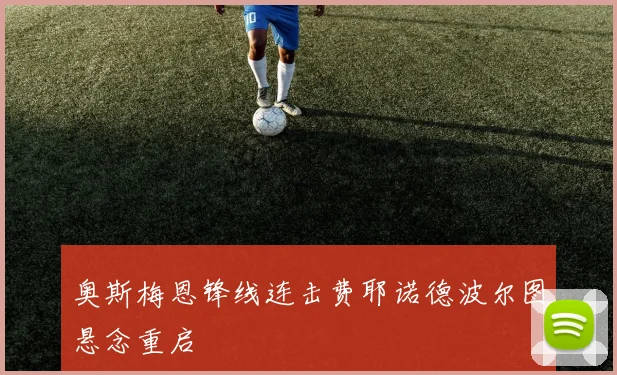 奥斯梅恩锋线连击费耶诺德波尔图悬念重启