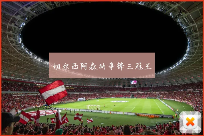 切尔西阿森纳争锋三冠王