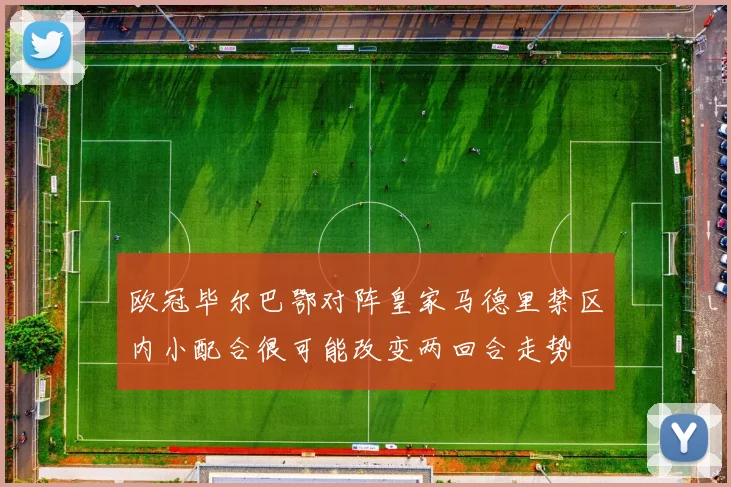 欧冠毕尔巴鄂对阵皇家马德里禁区内小配合很可能改变两回合走势