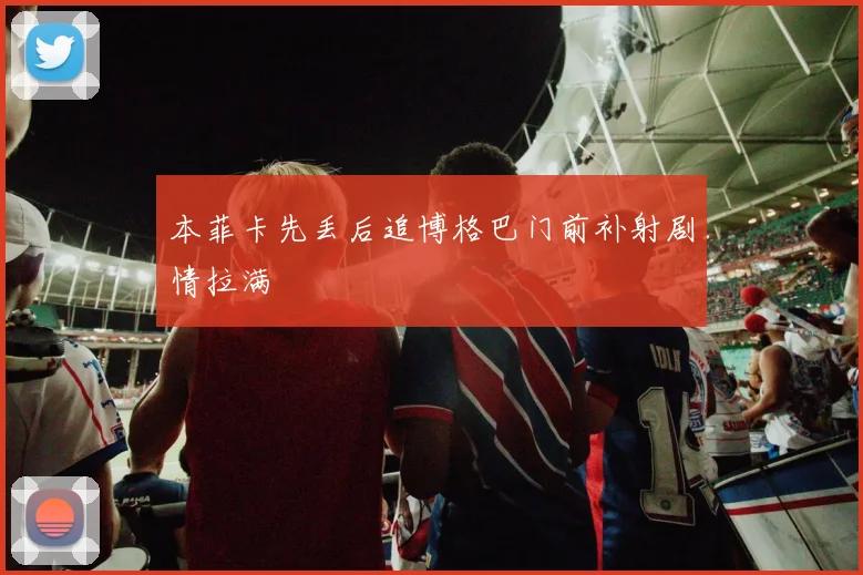 本菲卡先丢后追博格巴门前补射剧情拉满