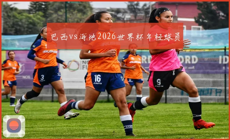 巴西vs海地2026世界杯年轻球员