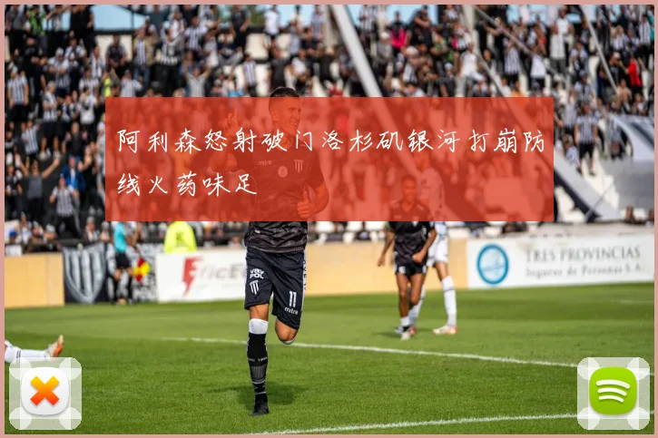 阿利森怒射破门洛杉矶银河打崩防线火药味足
