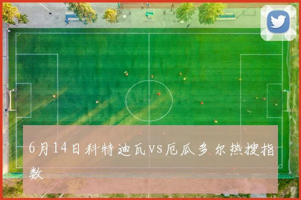 6月14日科特迪瓦vs厄瓜多尔热搜指数