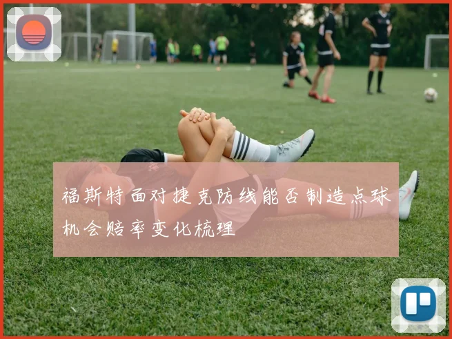 福斯特面对捷克防线能否制造点球机会赔率变化梳理