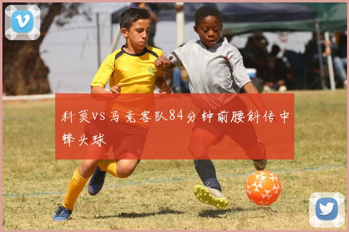 科莫vs马竞客队84分钟前腰斜传中锋头球