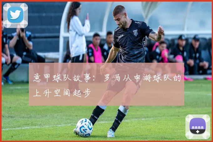 意甲球队故事：罗马从中游球队的上升空间起步