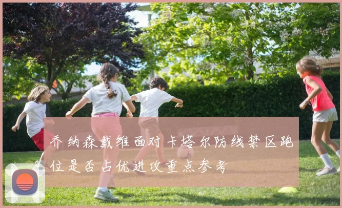乔纳森戴维面对卡塔尔防线禁区跑位是否占优进攻重点参考
