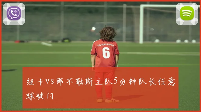 纽卡vs那不勒斯主队5分钟队长任意球破门