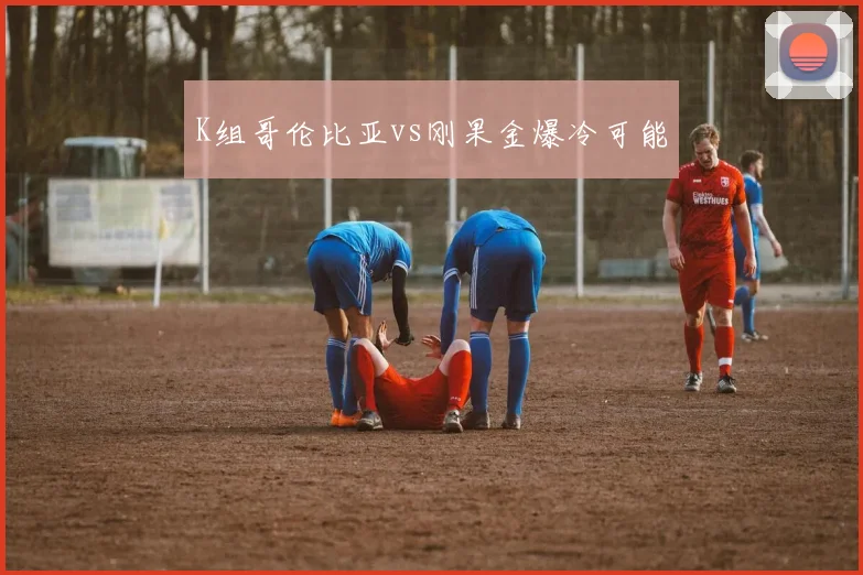 K组哥伦比亚vs刚果金爆冷可能