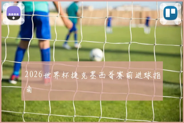 2026世界杯捷克墨西哥赛前进球指南
