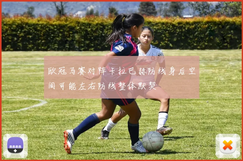 欧冠马赛对阵卡拉巴赫防线身后空间可能左右防线整体默契