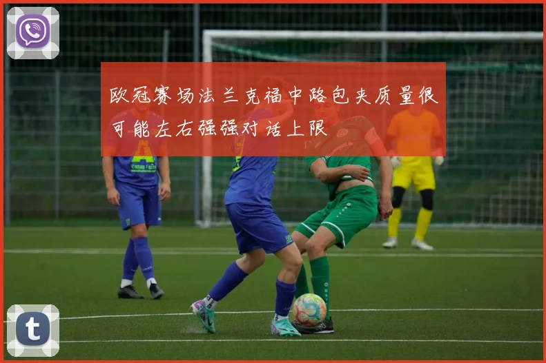 欧冠赛场法兰克福中路包夹质量很可能左右强强对话上限
