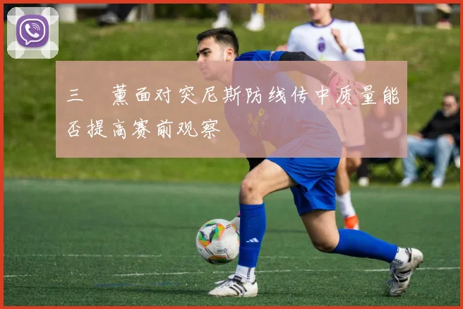 三笘薰面对突尼斯防线传中质量能否提高赛前观察
