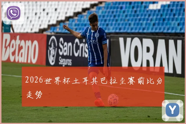 2026世界杯土耳其巴拉圭赛前比分走势