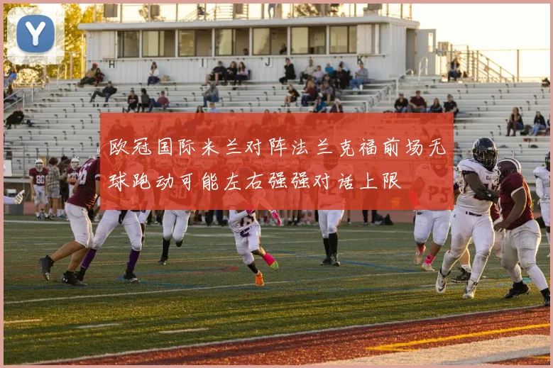 欧冠国际米兰对阵法兰克福前场无球跑动可能左右强强对话上限