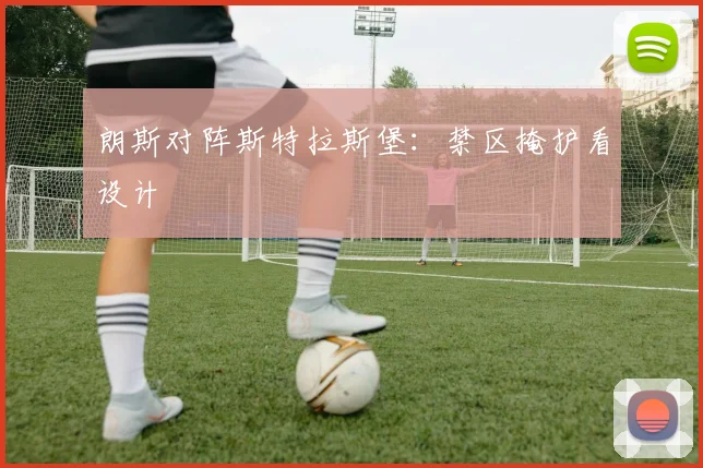 朗斯对阵斯特拉斯堡：禁区掩护看设计